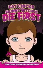 Fat Chicks and Skinny Bitches Die First: A Girl's Guide to Surviving the Apocalypse