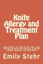 Knife Allergy and Treatment Plan: How I Didn't Cut My Throat, But I Did Cut My Forearm; My Journey Through Combat, Suicide, and Self-Harm
