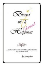 Blessed With Unusual Happiness: A Mother's Love Story About The Gift Of Diabetes And So Much More