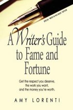 A Writer's Guide to Fame and Fortune: Get the respect you deserve, the work you want, and the money you're worth.