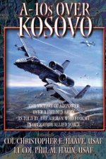 A-10's Over Kosovo - The Victory of Airpower Over a Fielded Army as Told by the Airmen Who Fought in Operation Allied Force