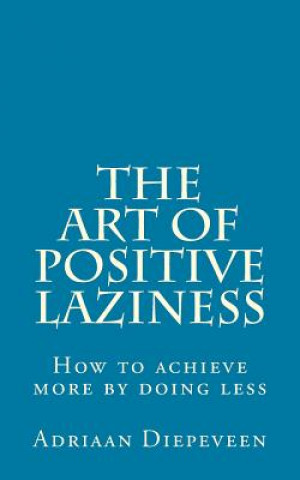 The Art of Positive Laziness: How to achieve more by doing less