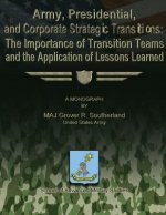 Army, Presidential, and Corporate Strategic Transitions: The Importance of Transition Teams and the Application of Lessons Learned