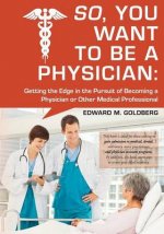 So, You Want to Be a Physician: Getting an Edge in Your Pursuit of the Challenging Dream of Becoming a Medical Professional