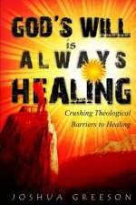 God's Will is Always Healing: Crushing Theological Barriers to Healing