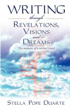 Writing Through Revelations, Visions and Dreams: The memoir of a writer's soul