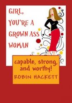 Girl, You're a Grown Ass Woman!: Strong, Capable, and Worthy!