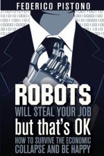Robots Will Steal Your Job, But That's OK: how to survive the economic collapse and be happy