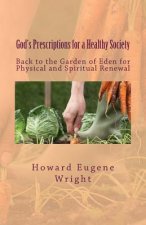 God's Prescriptions for a Healthy Society: Back to the Garden of Eden for Physical and Spiritual Renewal