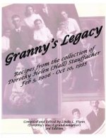 Granny's Legacy: Recipes from the Collection of Dorothy Helen (Hall) Stauffacher Feb 3, 1906 - Oct 10, 1995