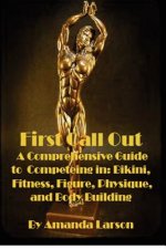 First Call Out: A comprehensive guide to competing in Bikini, Fitness, Figure, Women's Physique and Bodybuilding