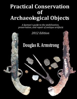 Practical Conservation of Archaeological Objects: A layman's guide to the stabilization, preservation, and repair of antique artifacts