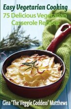 Easy Vegetarian Cooking: 75 Delicious Vegetarian Casserole Recipes: Vegetables and Vegetarian