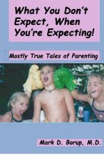 What You Don't Expect, When You're Expecting!: Mostly True Tales Of Parenting
