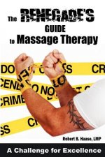 The Renegade's Guide to Massage Therapy: Excel as a Massage Therapist by Challenging Tradition