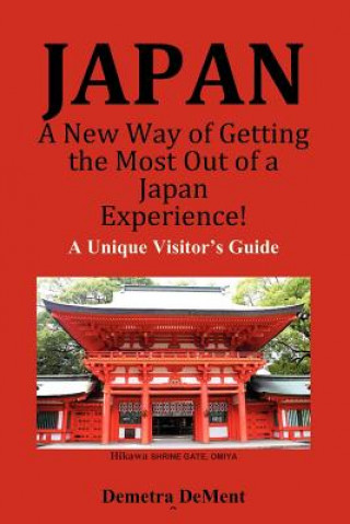 JAPAN A New Way of Getting the Most Out of a Japan Experience!: A Unique Visitor's Guide