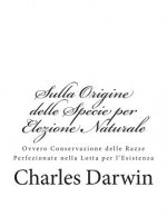 Sulla Origine delle Specie per Elezione Naturale: Ovvero Conservazione delle Razze Perfezionate nella Lotta per l'Esistenza