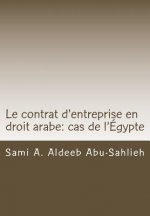Le Contrat d'Entreprise En Droit Arabe: Cas de l'Égypte: Avec Les Dispositions Des Principaux Codes Arabes En Différentes Langues