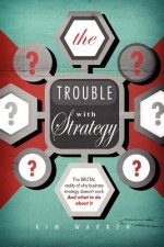 The Trouble with Strategy: The brutal reality of why business strategy doesn't work and what to do about it