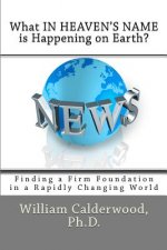 What IN HEAVEN'S NAME is Happening on Earth?: Finding a Firm Foundation in a Rapidly Changing World