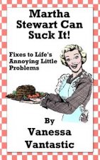 Martha Stewart Can Suck It!: Fixes to Life's Annoying Little Problems