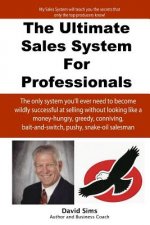The Ultimate Sales System For Professionals: The only system you'll ever need to become wildly successful at selling without looking like a money-hung