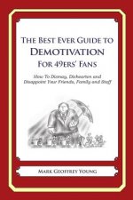 The Best Ever Guide to Demotivation for 49ers' Fans: How To Dismay, Dishearten and Disappoint Your Friends, Family and Staff