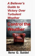 A Believer's Guide to Victory Over Turbulent Weather: Control the Weather