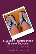 I Couldn't Practice Piano this week because...: (Real excuses from real piano students.)