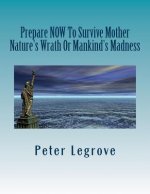 Prepare Now To Survive Mother Nature's Wrath or Mankind's Madness