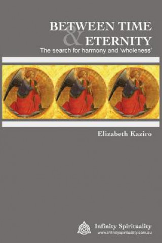 BETWEEN TIME AND ETERNITY The Search for Harmony & 'Wholeness': The Search for Harmony and 'Wholeness'