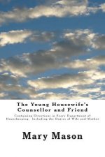The Young Housewife's Counsellor and Friend: Containing Directions in Every Department of Housekeeping. Including the Duties of Wife and Mother