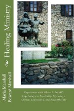 Healing Ministry: Experiences with Viktor E. Frankl's Logotherapy in Psychiatry, Psychology, Clinical Counselling, and Psychotherapy