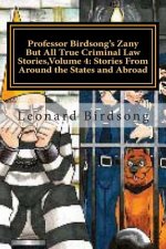 Professor Birdsong's Zany But All True Criminal Law Stories, Volume 4: : Stories From Around the States and Abroad