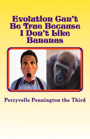 Evolution Can't Be True Because I Don't Like Bananas: My Ponderings on Mr. Darwin's Flawed Theory