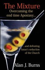 The Mixture: Overcoming the Endtime Apostasy and Defeating Satan's Seduction of the Church