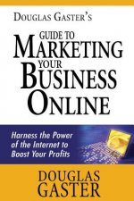 Douglas Gaster's Guide to Marketing Your Business Online: Harness the Power of the Internet to Boost Your Profits