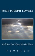 We'll See You When We Get There: Stories