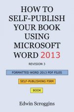 How to Self-Publish Your Book Using Microsoft Word 2013: A Step-by-Step Guide for Designing & Formatting Your Book's Manuscript & Cover to PDF & POD P
