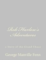 Rob Harlow's Adventures: a Story of the Grand Chaco