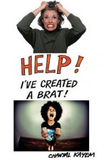 Help! I've Created A Brat!: The Secrets You Wish You Knew to Raising a Grateful and Unspoiled Child