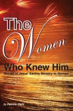 The Women Who Knew Him: Stories of Jesus' Earthly Ministry to Women