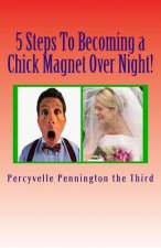 5 Steps To Becoming a Chick Magnet Over Night!: The Single Man's Guide to Making a Woman Love You