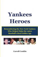 Yankees Heroes: Remembering the New York Yankees Who Helped Make the 1960s Baseball's Real Golden Age