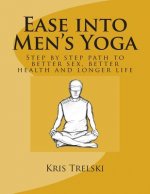Ease into Men's Yoga: Step by step path to better sex, better health and longer life