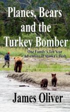 Planes, Bears and the Turkey Bomber: One Family's Ten Year Adventure In Alaska's Bush