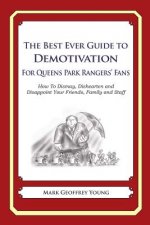 The Best Ever Guide to Demotivation for Queens Park Rangers' Fans: How To Dismay, Dishearten and Disappoint Your Friends, Family and Staff