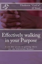 Effectively walking in your Purpose: A six day guide to getting there for the Christian Woman