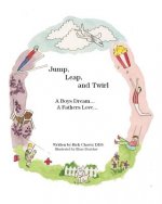 Jump, Leap, and Twirl: A Boys Dream... A Fathers Love