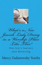 What's a Nice Jewish Lady Doing in a Worship Place Like This?: One Jew's Journey into Believing